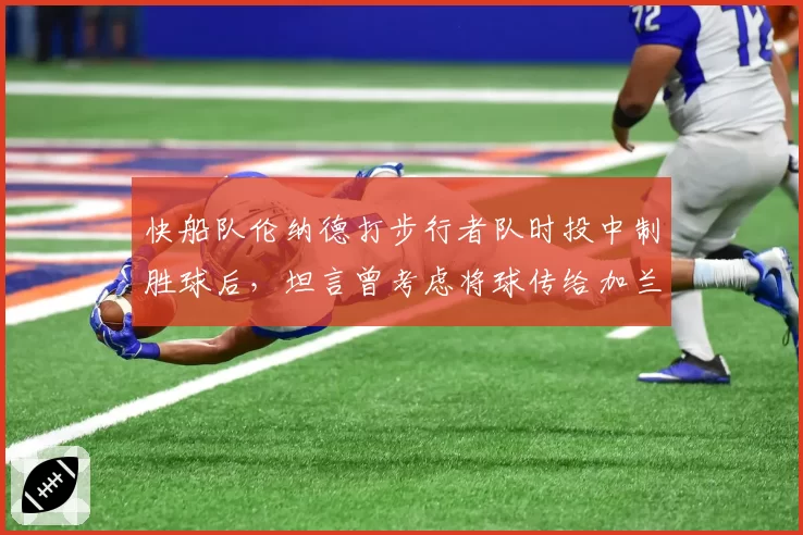 快船队伦纳德打步行者队时投中制胜球后，坦言曾考虑将球传给加兰