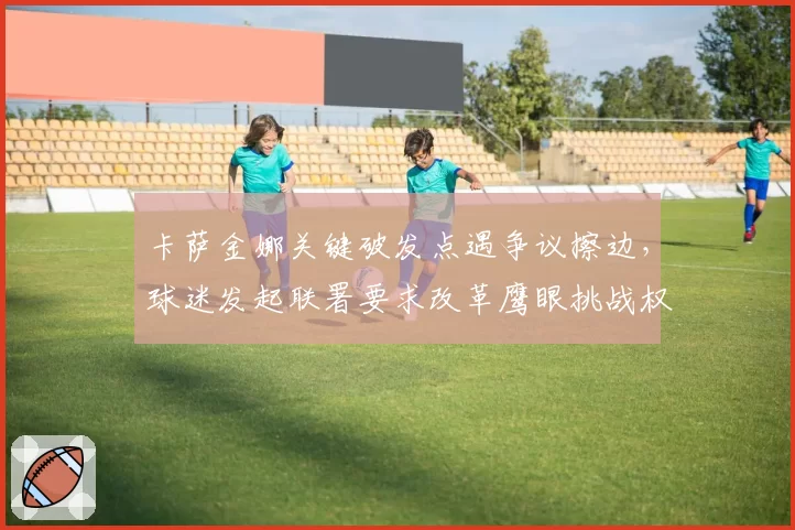 卡萨金娜关键破发点遇争议擦边，球迷发起联署要求改革鹰眼挑战权限