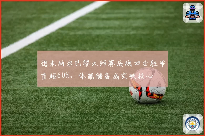 德米纳尔巴黎大师赛底线回合胜率首超60%，体能储备成突破核心