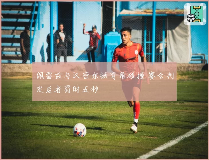 佩雷兹与汉密尔顿弯角碰撞 赛会判定后者罚时五秒