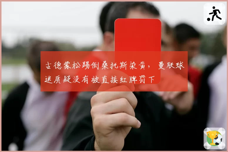 古德蒙松踢倒桑托斯染黄，曼联球迷质疑没有被直接红牌罚下