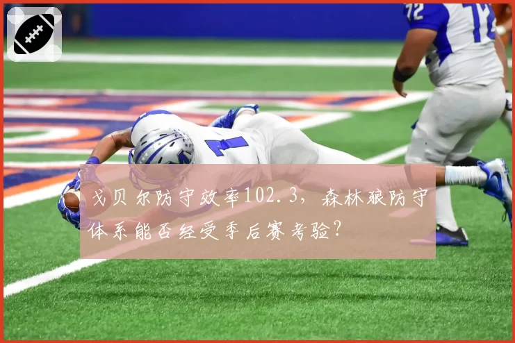 戈贝尔防守效率102.3，森林狼防守体系能否经受季后赛考验？
