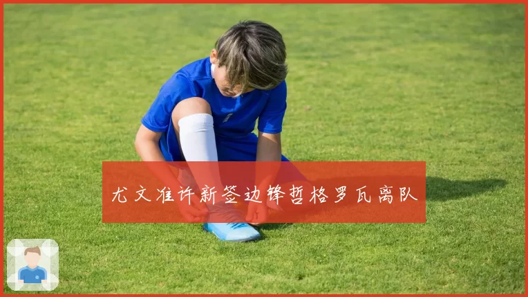 尤文准许新签边锋哲格罗瓦离队