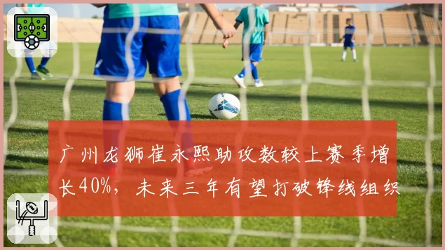 广州龙狮崔永熙助攻数较上赛季增长40%,未来三年有望打破锋线组织纪录