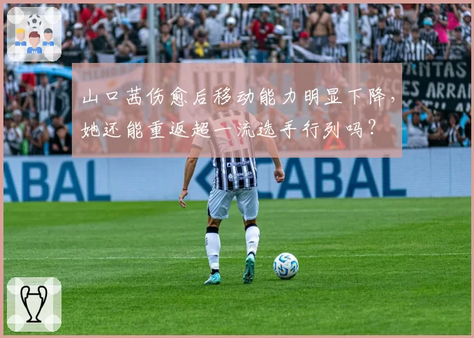 山口茜伤愈后移动能力明显下降，她还能重返超一流选手行列吗？