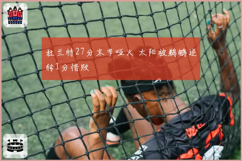 杜兰特27分末节哑火 太阳被鹈鹕逆转1分惜败