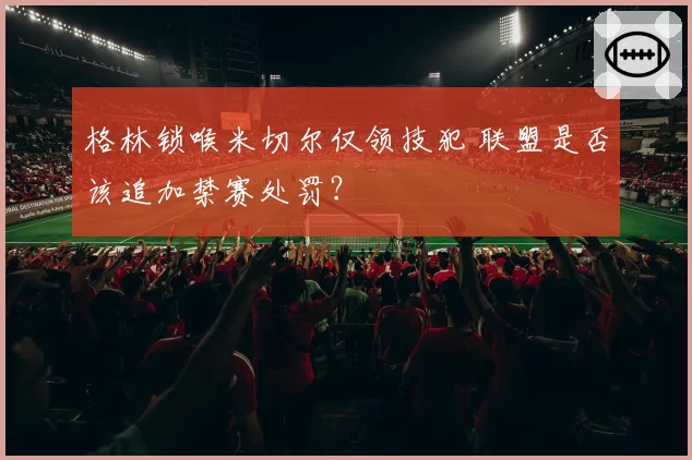 格林锁喉米切尔仅领技犯 联盟是否该追加禁赛处罚?