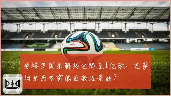 劳塔罗国米解约金降至1亿欧，巴萨切尔西冬窗能否激活条款？