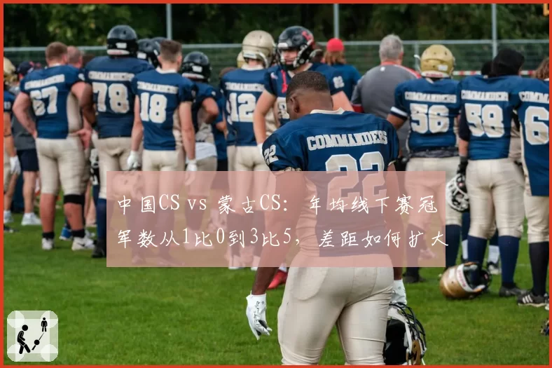 中国CS vs 蒙古CS：年均线下赛冠军数从1比0到3比5，差距如何扩大