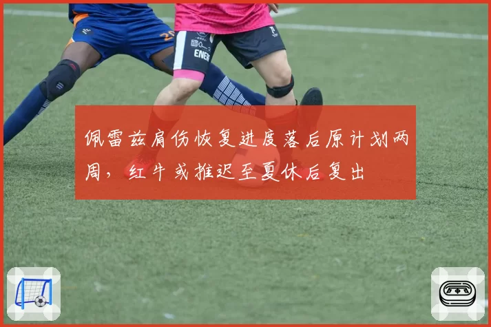 佩雷兹肩伤恢复进度落后原计划两周，红牛或推迟至夏休后复出