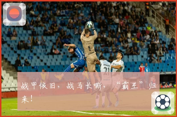 战甲依旧，战马长嘶，“霸王”归来！