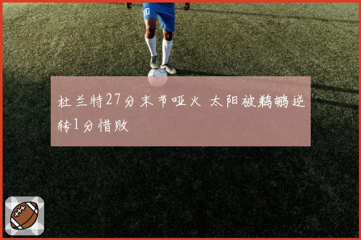 杜兰特27分末节哑火 太阳被鹈鹕逆转1分惜败