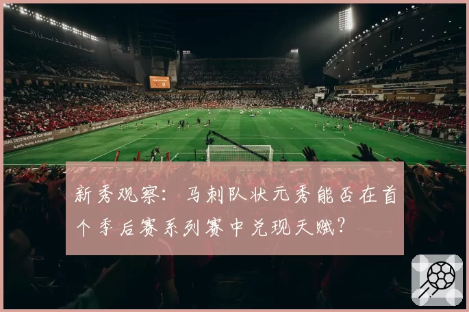 新秀观察：马刺队状元秀能否在首个季后赛系列赛中兑现天赋？