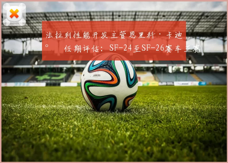 法拉利性能开发主管恩里科·卡迪尔任期评估：SF-24至SF-26赛车正赛长距离退化率改善数据