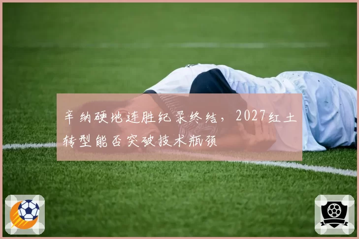 辛纳硬地连胜纪录终结，2027红土转型能否突破技术瓶颈
