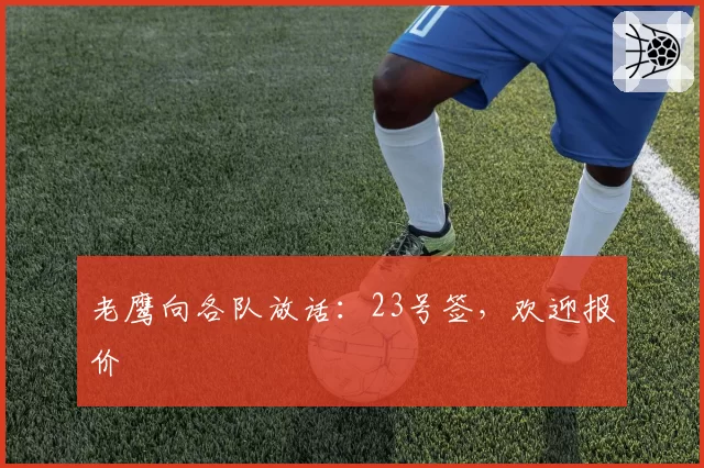 老鹰向各队放话:23号签,欢迎报价