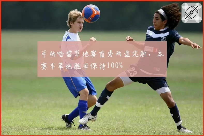 辛纳哈雷草地赛首秀两盘完胜,本赛季草地胜率保持100%